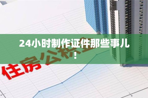 厦门24小时制作证件那些事儿！